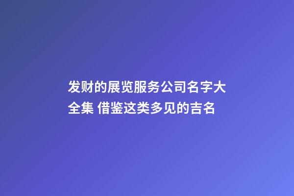 发财的展览服务公司名字大全集 借鉴这类多见的吉名-第1张-公司起名-玄机派